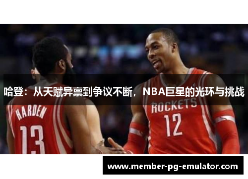 哈登：从天赋异禀到争议不断，NBA巨星的光环与挑战