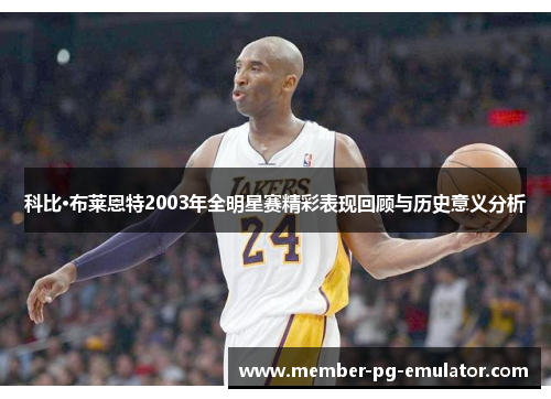 科比·布莱恩特2003年全明星赛精彩表现回顾与历史意义分析