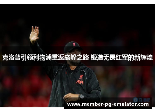 克洛普引领利物浦重返巅峰之路 锻造无畏红军的新辉煌