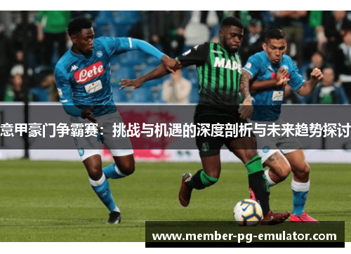 意甲豪门争霸赛：挑战与机遇的深度剖析与未来趋势探讨