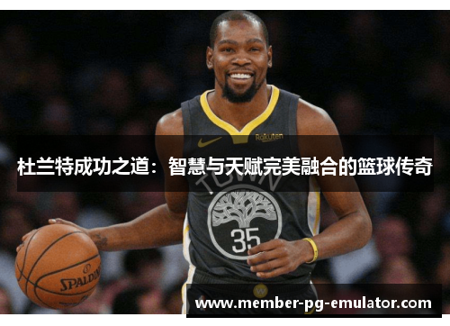 杜兰特成功之道：智慧与天赋完美融合的篮球传奇