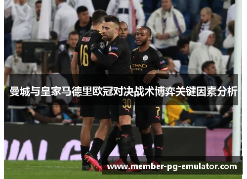 曼城与皇家马德里欧冠对决战术博弈关键因素分析