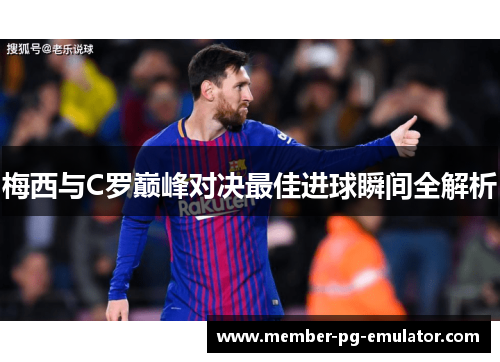 梅西与C罗巅峰对决最佳进球瞬间全解析