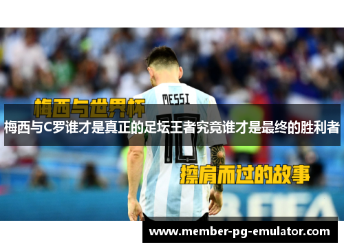 梅西与C罗谁才是真正的足坛王者究竟谁才是最终的胜利者
