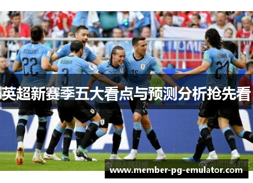 英超新赛季五大看点与预测分析抢先看