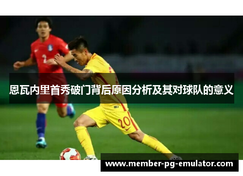 恩瓦内里首秀破门背后原因分析及其对球队的意义