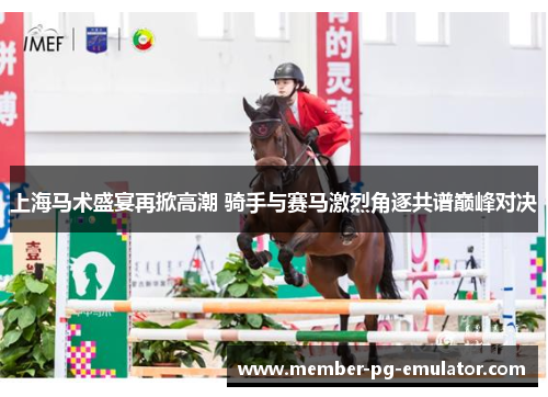 上海马术盛宴再掀高潮 骑手与赛马激烈角逐共谱巅峰对决