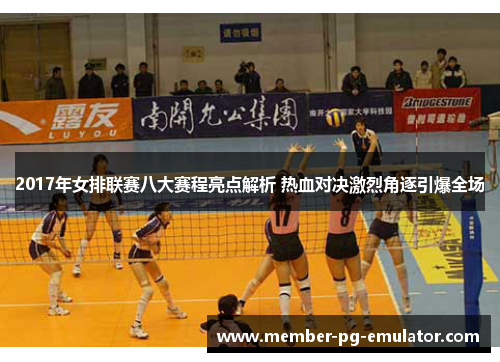 2017年女排联赛八大赛程亮点解析 热血对决激烈角逐引爆全场