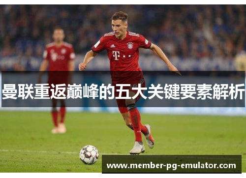 曼联重返巅峰的五大关键要素解析