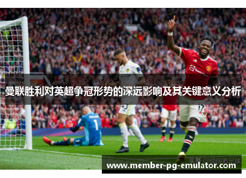 曼联胜利对英超争冠形势的深远影响及其关键意义分析