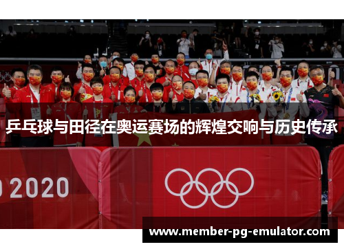 乒乓球与田径在奥运赛场的辉煌交响与历史传承