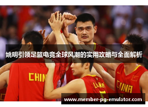 姚明引领足篮电竞全球风潮的实用攻略与全面解析