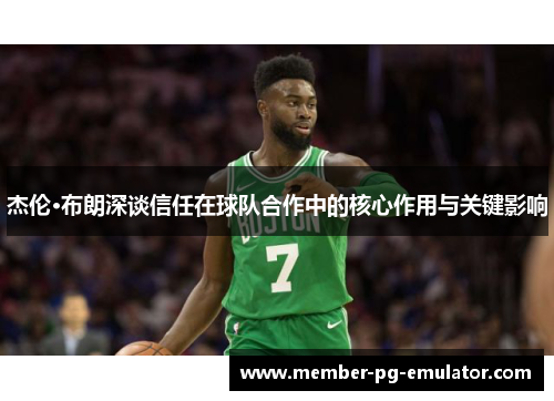 杰伦·布朗深谈信任在球队合作中的核心作用与关键影响