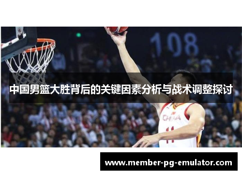中国男篮大胜背后的关键因素分析与战术调整探讨
