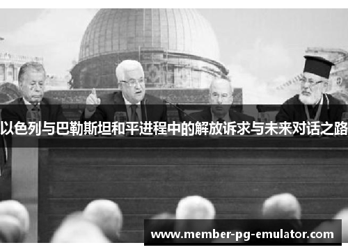 以色列与巴勒斯坦和平进程中的解放诉求与未来对话之路
