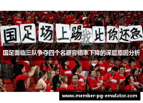 国足面临三队争夺四个名额容错率下降的深层原因分析