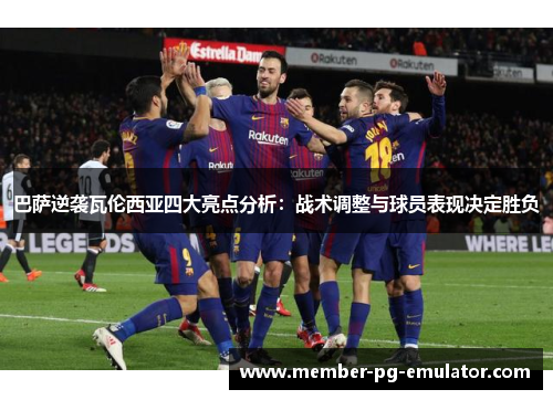 巴萨逆袭瓦伦西亚四大亮点分析：战术调整与球员表现决定胜负