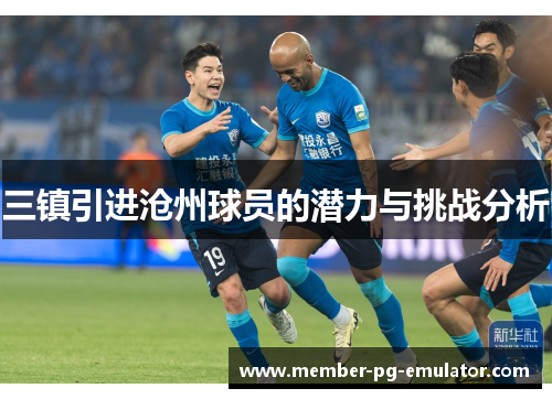 三镇引进沧州球员的潜力与挑战分析