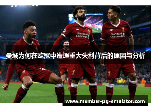 曼城为何在欧冠中遭遇重大失利背后的原因与分析