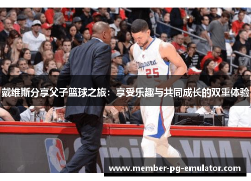 戴维斯分享父子篮球之旅：享受乐趣与共同成长的双重体验