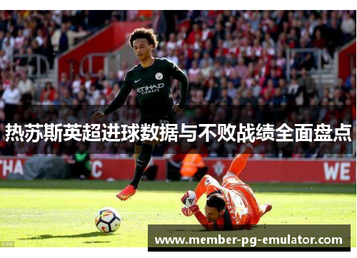 热苏斯英超进球数据与不败战绩全面盘点