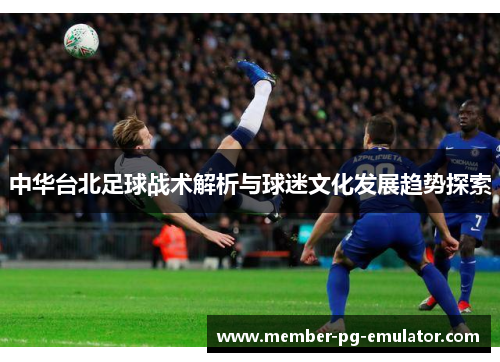 中华台北足球战术解析与球迷文化发展趋势探索