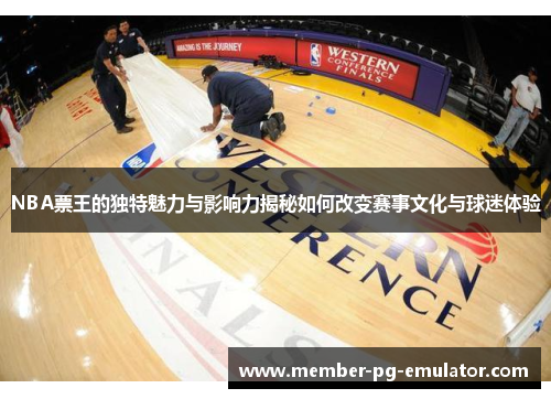 NBA票王的独特魅力与影响力揭秘如何改变赛事文化与球迷体验