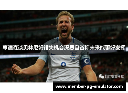 亨德森谈贝林厄姆错失机会深思自省称未来能更好发挥