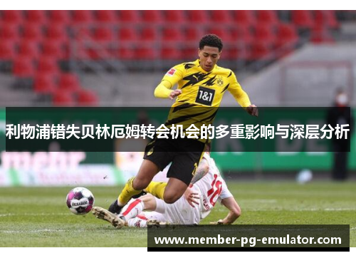 利物浦错失贝林厄姆转会机会的多重影响与深层分析