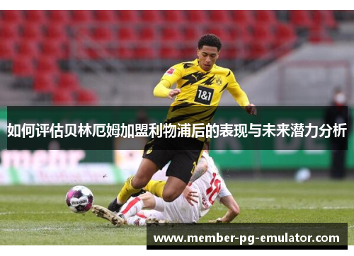 如何评估贝林厄姆加盟利物浦后的表现与未来潜力分析