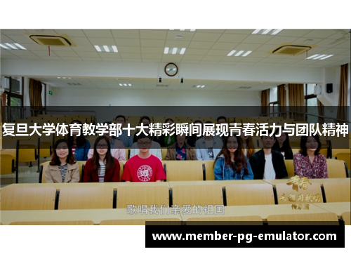复旦大学体育教学部十大精彩瞬间展现青春活力与团队精神