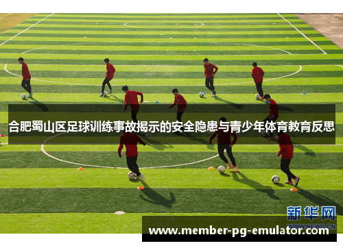 合肥蜀山区足球训练事故揭示的安全隐患与青少年体育教育反思
