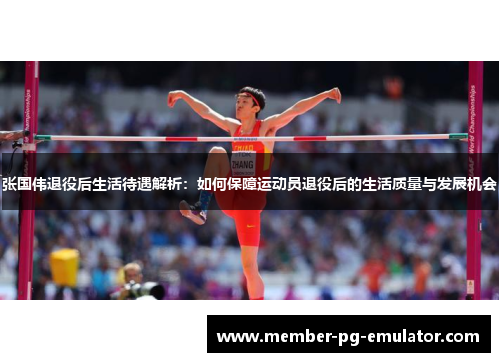 张国伟退役后生活待遇解析：如何保障运动员退役后的生活质量与发展机会