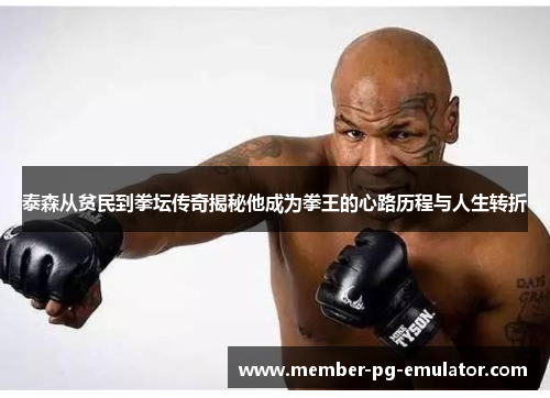 泰森从贫民到拳坛传奇揭秘他成为拳王的心路历程与人生转折