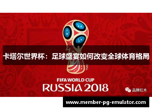 卡塔尔世界杯：足球盛宴如何改变全球体育格局
