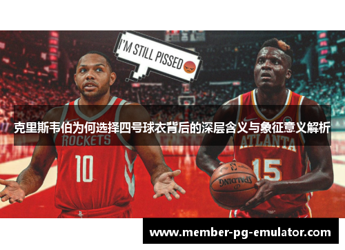 克里斯韦伯为何选择四号球衣背后的深层含义与象征意义解析