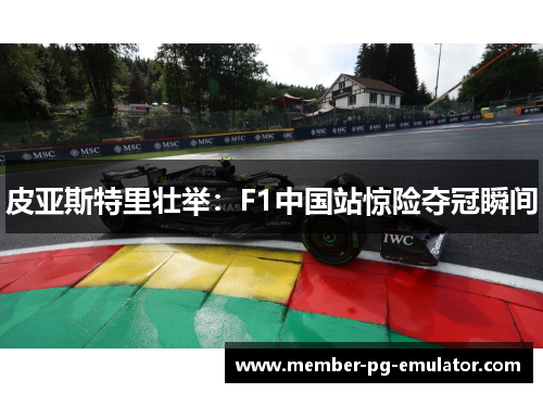 皮亚斯特里壮举：F1中国站惊险夺冠瞬间