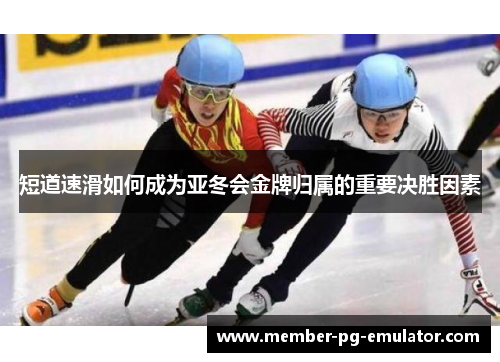 短道速滑如何成为亚冬会金牌归属的重要决胜因素