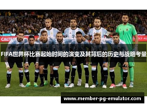 FIFA世界杯比赛起始时间的演变及其背后的历史与战略考量