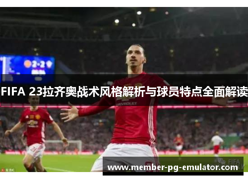 FIFA 23拉齐奥战术风格解析与球员特点全面解读