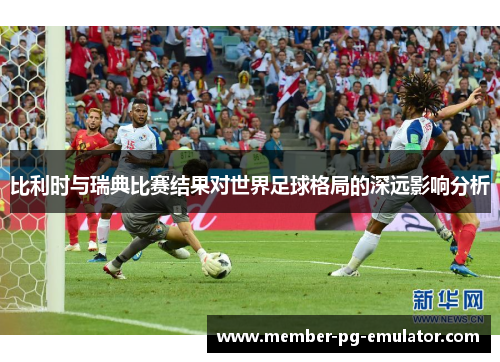 比利时与瑞典比赛结果对世界足球格局的深远影响分析