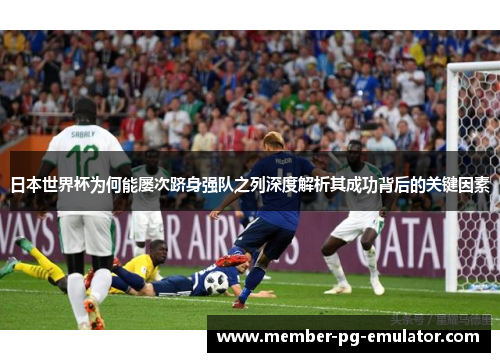 日本世界杯为何能屡次跻身强队之列深度解析其成功背后的关键因素