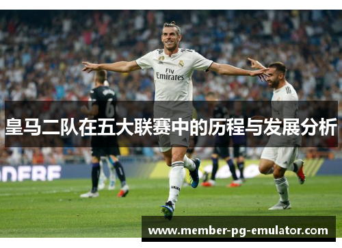 皇马二队在五大联赛中的历程与发展分析