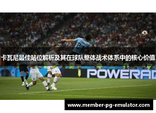卡瓦尼最佳站位解析及其在球队整体战术体系中的核心价值