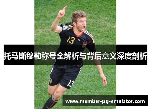 托马斯穆勒称号全解析与背后意义深度剖析