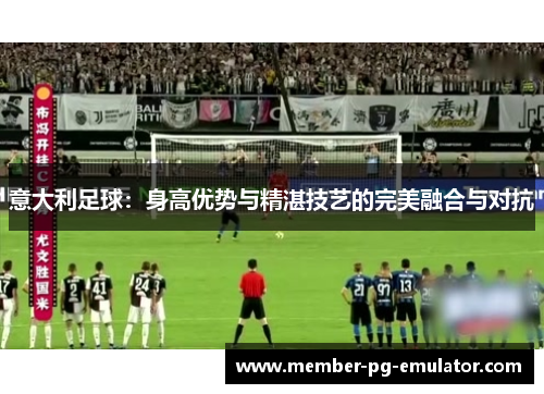 意大利足球：身高优势与精湛技艺的完美融合与对抗