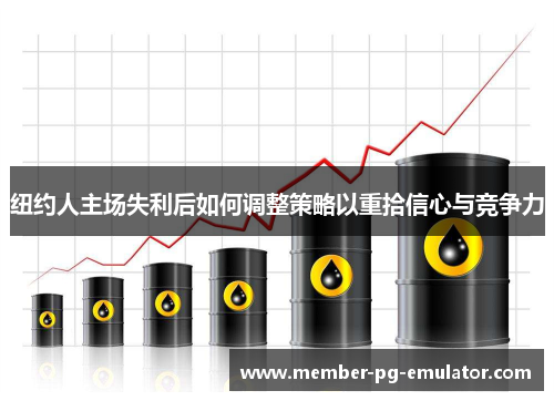纽约人主场失利后如何调整策略以重拾信心与竞争力