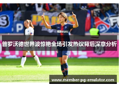 普罗沃德世界波惊艳全场引发热议背后深意分析