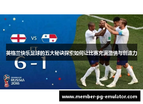 英格兰快乐足球的五大秘诀探索如何让比赛充满激情与创造力