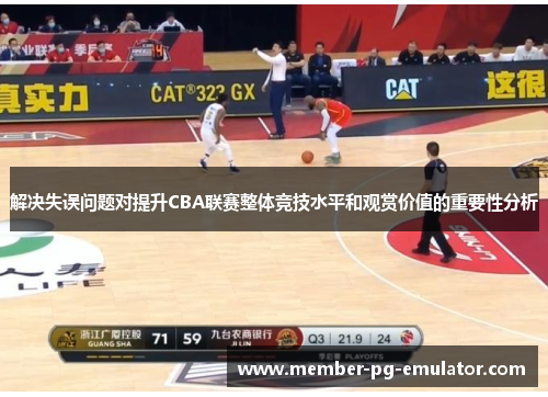 解决失误问题对提升CBA联赛整体竞技水平和观赏价值的重要性分析 解决失误问题对提升CBA联赛整体竞技水平和观赏价值的重要性分析